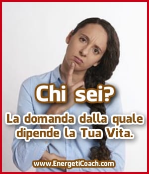 Chi Sei? La Domanda dalla quale Dipende la Tua Vita